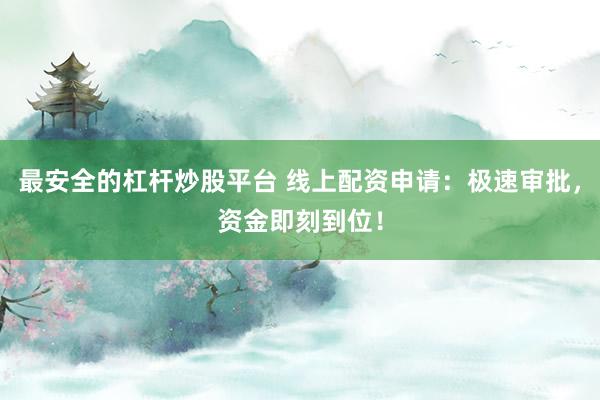 最安全的杠杆炒股平台 线上配资申请:极速审批,资金即刻到位!