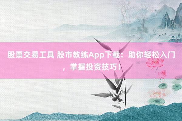 股票交易工具 股市教练App下载:助你轻松入门,掌握投资技巧!