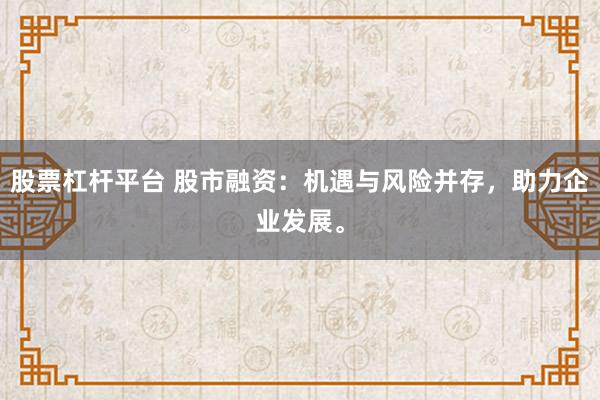 股票杠杆平台 股市融资:机遇与风险并存,助力企业发展。