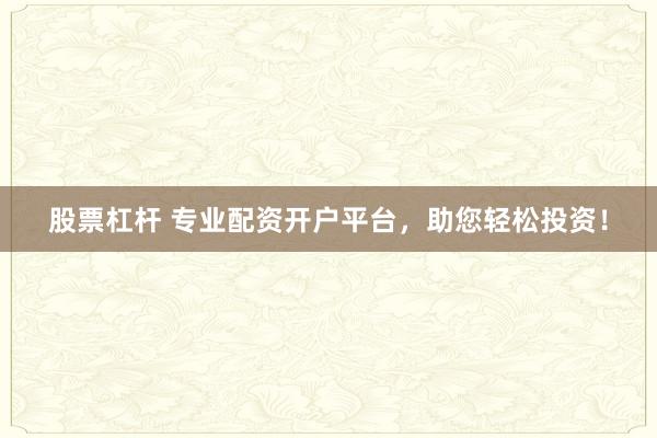 股票杠杆 专业配资开户平台,助您轻松投资!