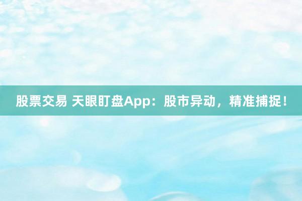 股票交易 天眼盯盘App：股市异动，精准捕捉！