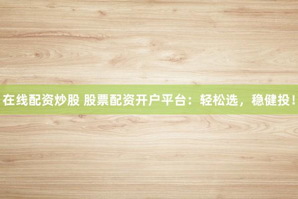 在线配资炒股 股票配资开户平台：轻松选，稳健投！