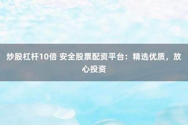 炒股杠杆10倍 安全股票配资平台：精选优质，放心投资