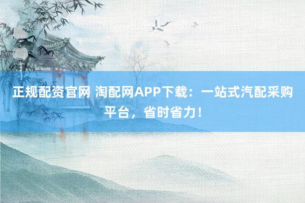 正规配资官网 淘配网APP下载:一站式汽配采购平台,省时省力!