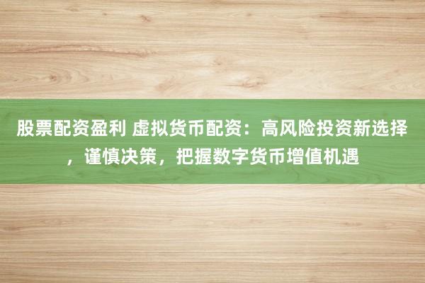 股票配资盈利 虚拟货币配资:高风险投资新选择,谨慎决策,把握数字货币增值机遇