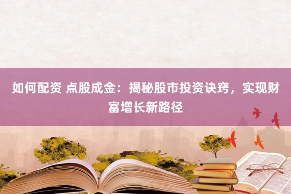 如何配资 点股成金：揭秘股市投资诀窍，实现财富增长新路径