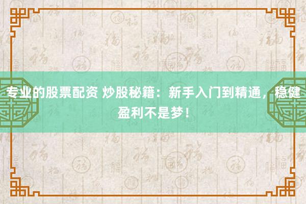 专业的股票配资 炒股秘籍：新手入门到精通，稳健盈利不是梦！