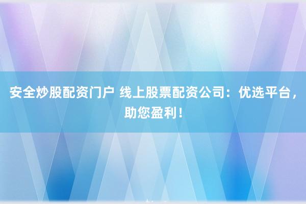 安全炒股配资门户 线上股票配资公司：优选平台，助您盈利！