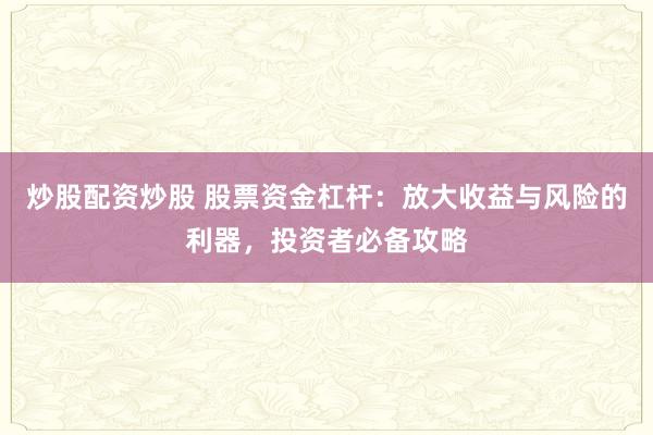 炒股配资炒股 股票资金杠杆:放大收益与风险的利器,投资者必备攻略