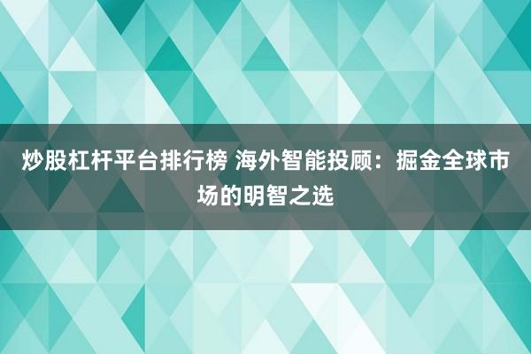 炒股杠杆平台排行榜 海外智能投顾:掘金全球市场的明智之选