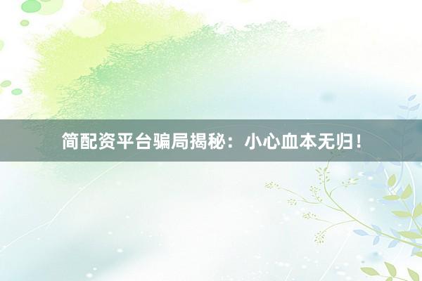 简配资平台骗局揭秘：小心血本无归！