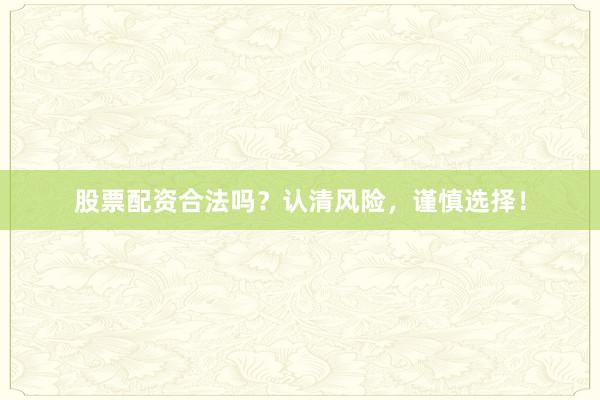 股票配资合法吗?认清风险,谨慎选择!