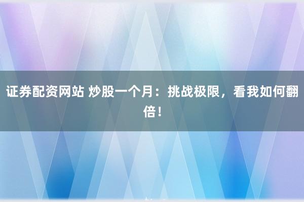 证券配资网站 炒股一个月：挑战极限，看我如何翻倍！