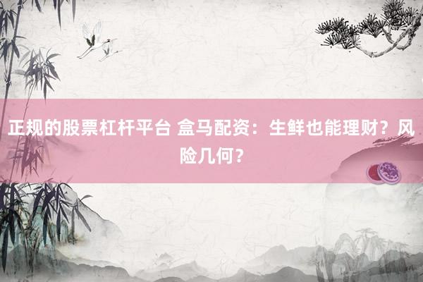正规的股票杠杆平台 盒马配资：生鲜也能理财？风险几何？