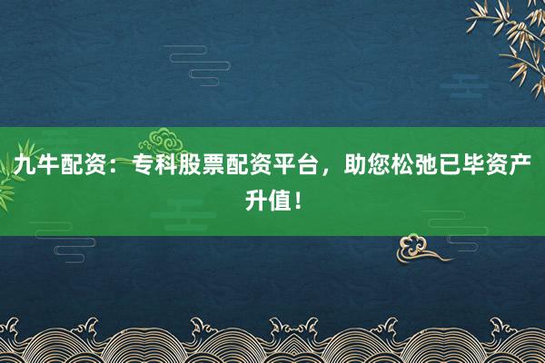 九牛配资：专科股票配资平台，助您松弛已毕资产升值！