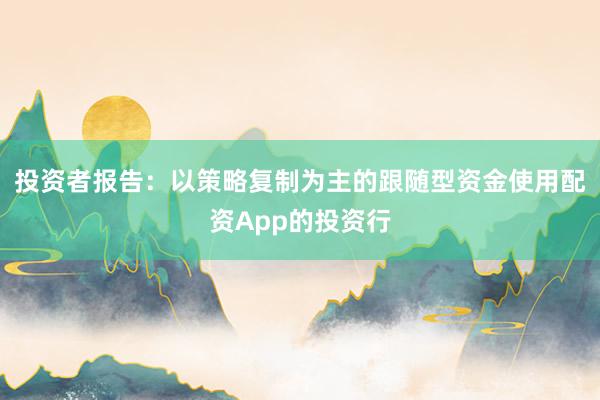 投资者报告：以策略复制为主的跟随型资金使用配资App的投资行