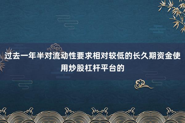 过去一年半对流动性要求相对较低的长久期资金使用炒股杠杆平台的