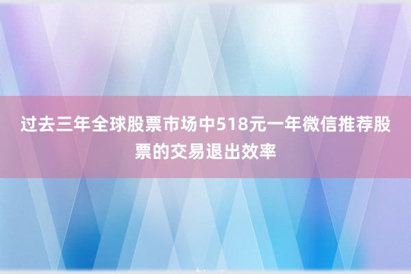 过去三年全球股票市场中518元一年微信推荐股票的交易退出效率