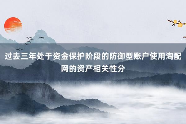 过去三年处于资金保护阶段的防御型账户使用淘配网的资产相关性分