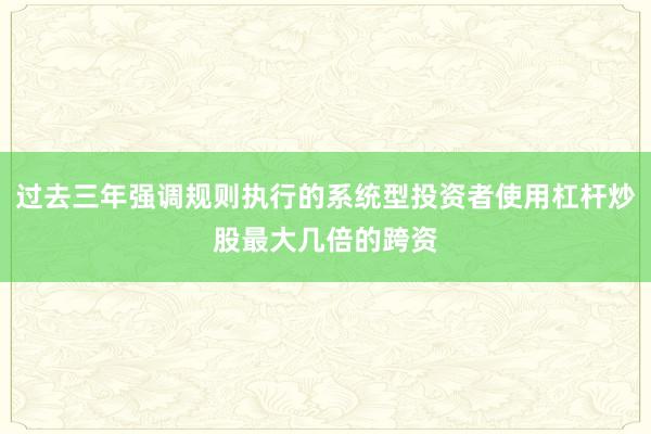 过去三年强调规则执行的系统型投资者使用杠杆炒股最大几倍的跨资