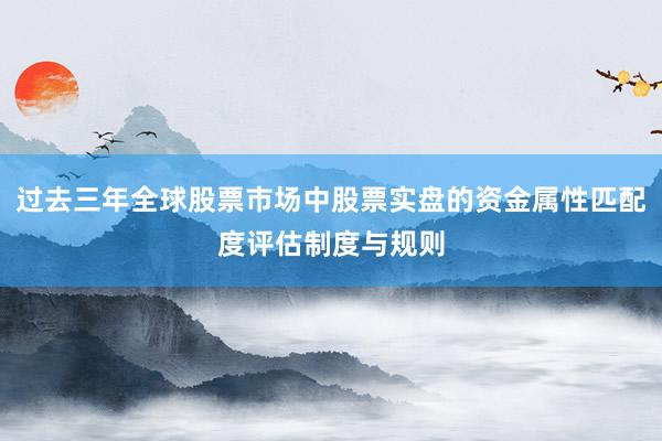 过去三年全球股票市场中股票实盘的资金属性匹配度评估制度与规则