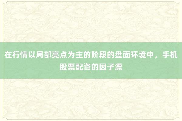 在行情以局部亮点为主的阶段的盘面环境中，手机股票配资的因子漂