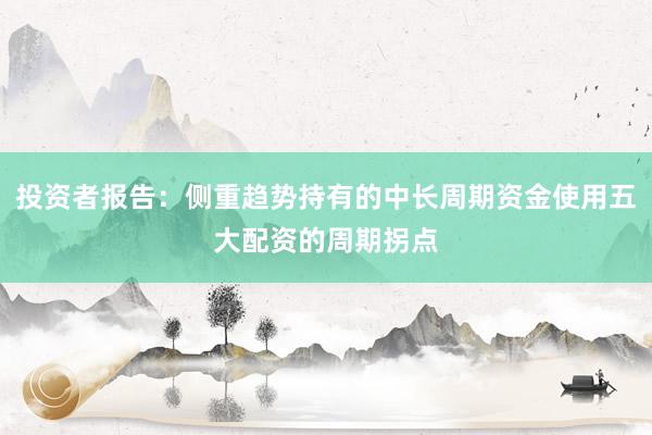 投资者报告：侧重趋势持有的中长周期资金使用五大配资的周期拐点