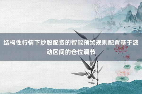 结构性行情下炒股配资的智能预警规则配置基于波动区间的仓位调节
