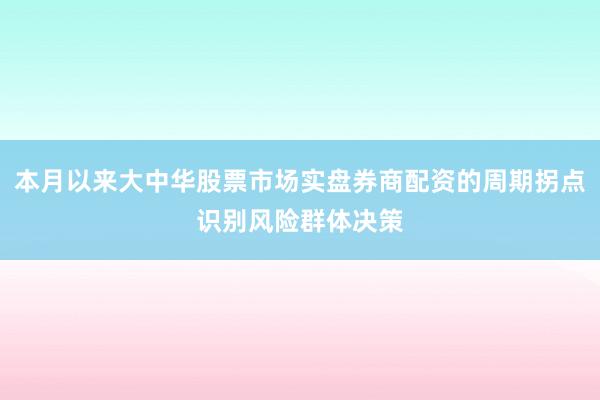 本月以来大中华股票市场实盘券商配资的周期拐点识别风险群体决策