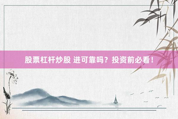 股票杠杆炒股 进可靠吗？投资前必看！