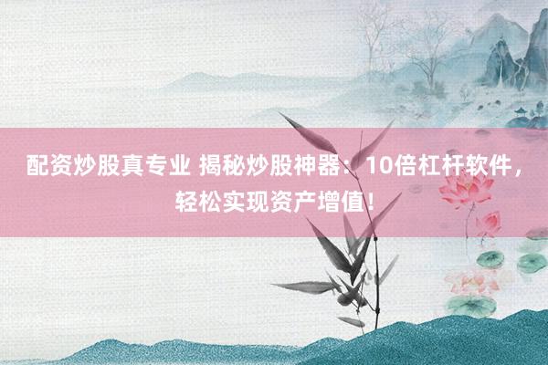 配资炒股真专业 揭秘炒股神器:10倍杠杆软件,轻松实现资产增值!