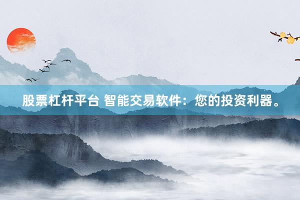 股票杠杆平台 智能交易软件：您的投资利器。