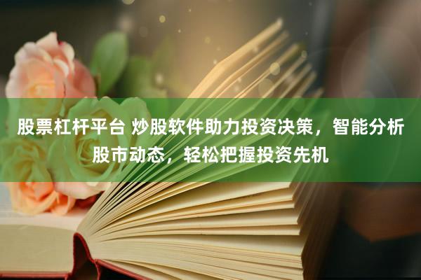 股票杠杆平台 炒股软件助力投资决策,智能分析股市动态,轻松把握投资先机