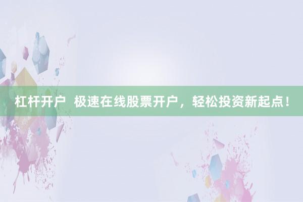 杠杆开户  极速在线股票开户，轻松投资新起点！