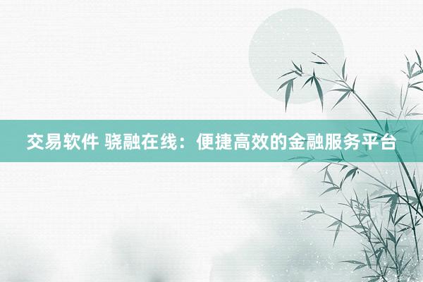 交易软件 骁融在线：便捷高效的金融服务平台