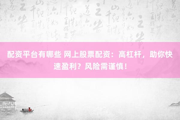 配资平台有哪些 网上股票配资：高杠杆，助你快速盈利？风险需谨慎！