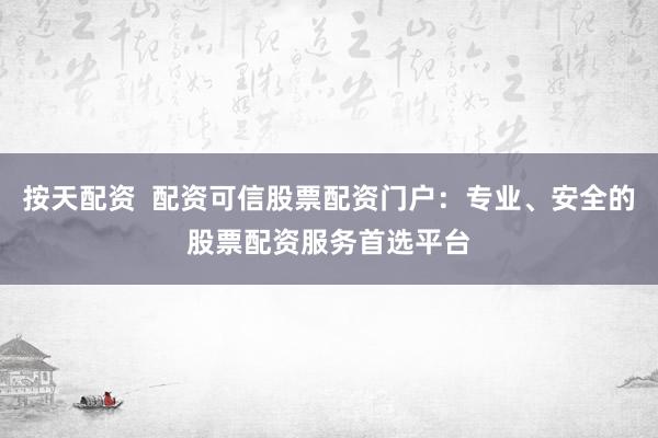 按天配资  配资可信股票配资门户：专业、安全的股票配资服务首选平台