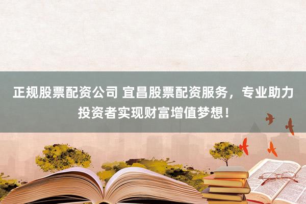 正规股票配资公司 宜昌股票配资服务,专业助力投资者实现财富增值梦想!