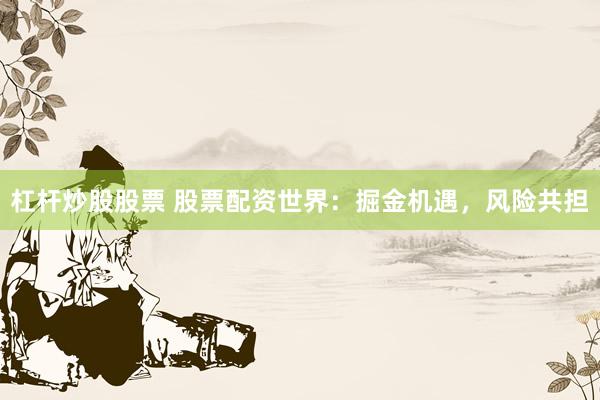 杠杆炒股股票 股票配资世界:掘金机遇,风险共担