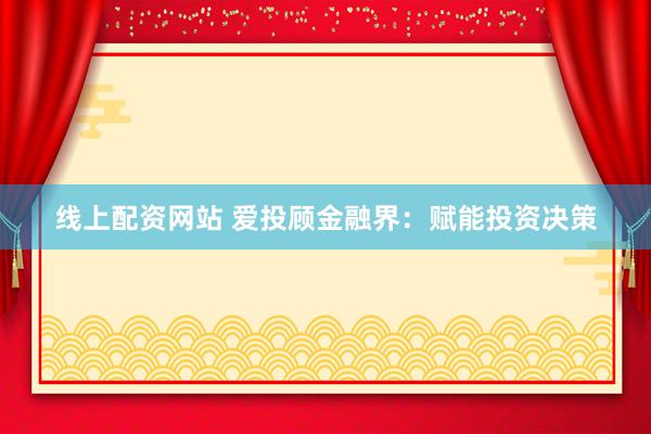 线上配资网站 爱投顾金融界：赋能投资决策