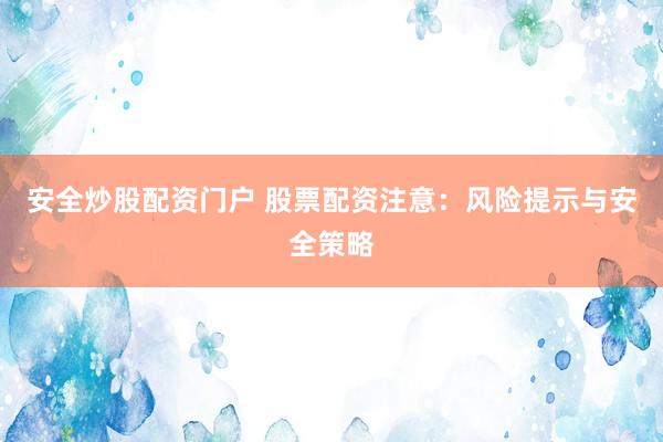 安全炒股配资门户 股票配资注意：风险提示与安全策略