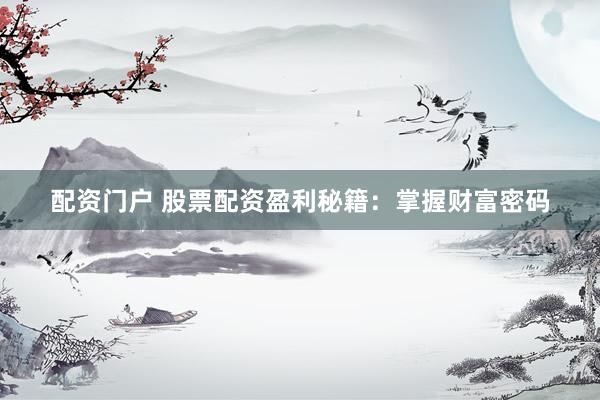 配资门户 股票配资盈利秘籍：掌握财富密码