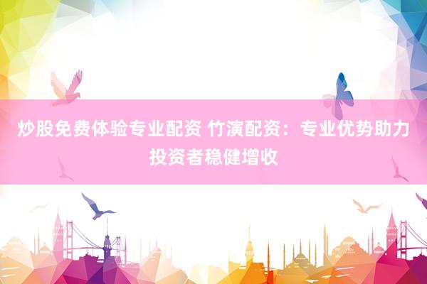 炒股免费体验专业配资 竹演配资：专业优势助力投资者稳健增收