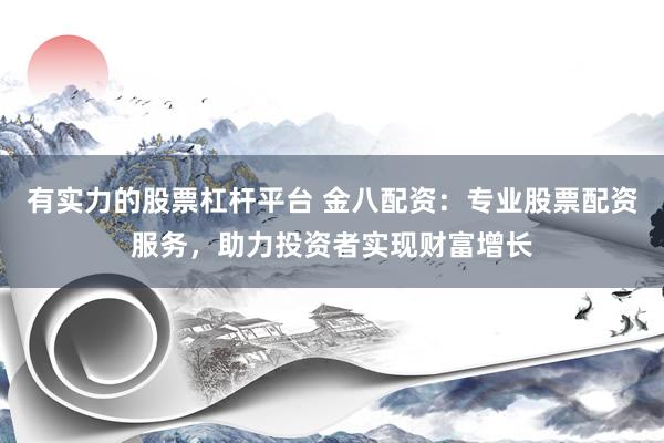有实力的股票杠杆平台 金八配资：专业股票配资服务，助力投资者实现财富增长