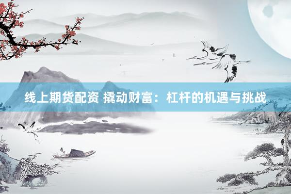 线上期货配资 撬动财富：杠杆的机遇与挑战