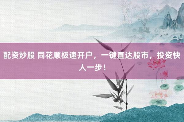 配资炒股 同花顺极速开户，一键直达股市，投资快人一步！