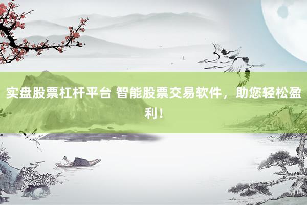 实盘股票杠杆平台 智能股票交易软件，助您轻松盈利！