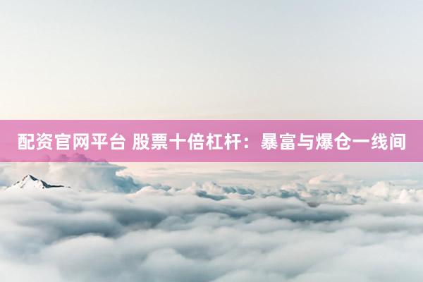 配资官网平台 股票十倍杠杆：暴富与爆仓一线间