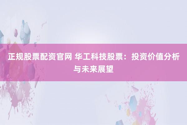 正规股票配资官网 华工科技股票：投资价值分析与未来展望