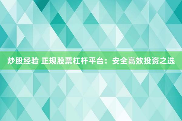 炒股经验 正规股票杠杆平台：安全高效投资之选